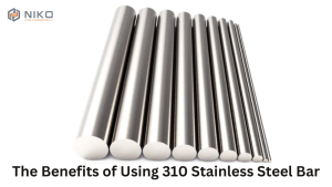 The Benefits of Using 310 Stainless Steel Bar