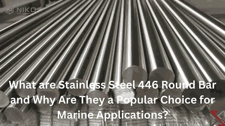 What are Stainless Steel 446 Round Bars, and Why Are They a Popular Choice for Marine Applications?